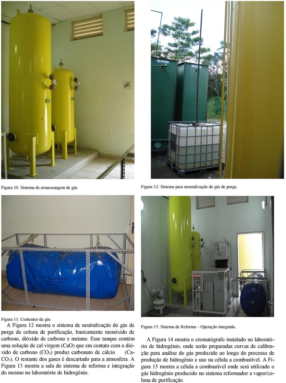 Esse tanque contém uma solução de cal virgem (CaO) que em contato com o dióxido de carbono (CO2) produz carbonato de cálcio (CaCO3). O restante dos gases é descartado para a atmosfera.