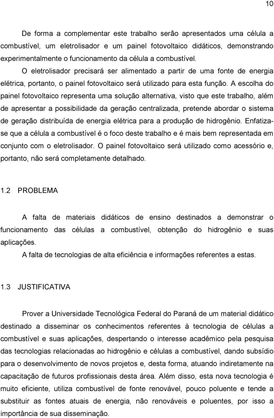 A escolha do painel fotovoltaico representa uma solução alternativa, visto que este trabalho, além de apresentar a possibilidade da geração centralizada, pretende abordar o sistema de geração