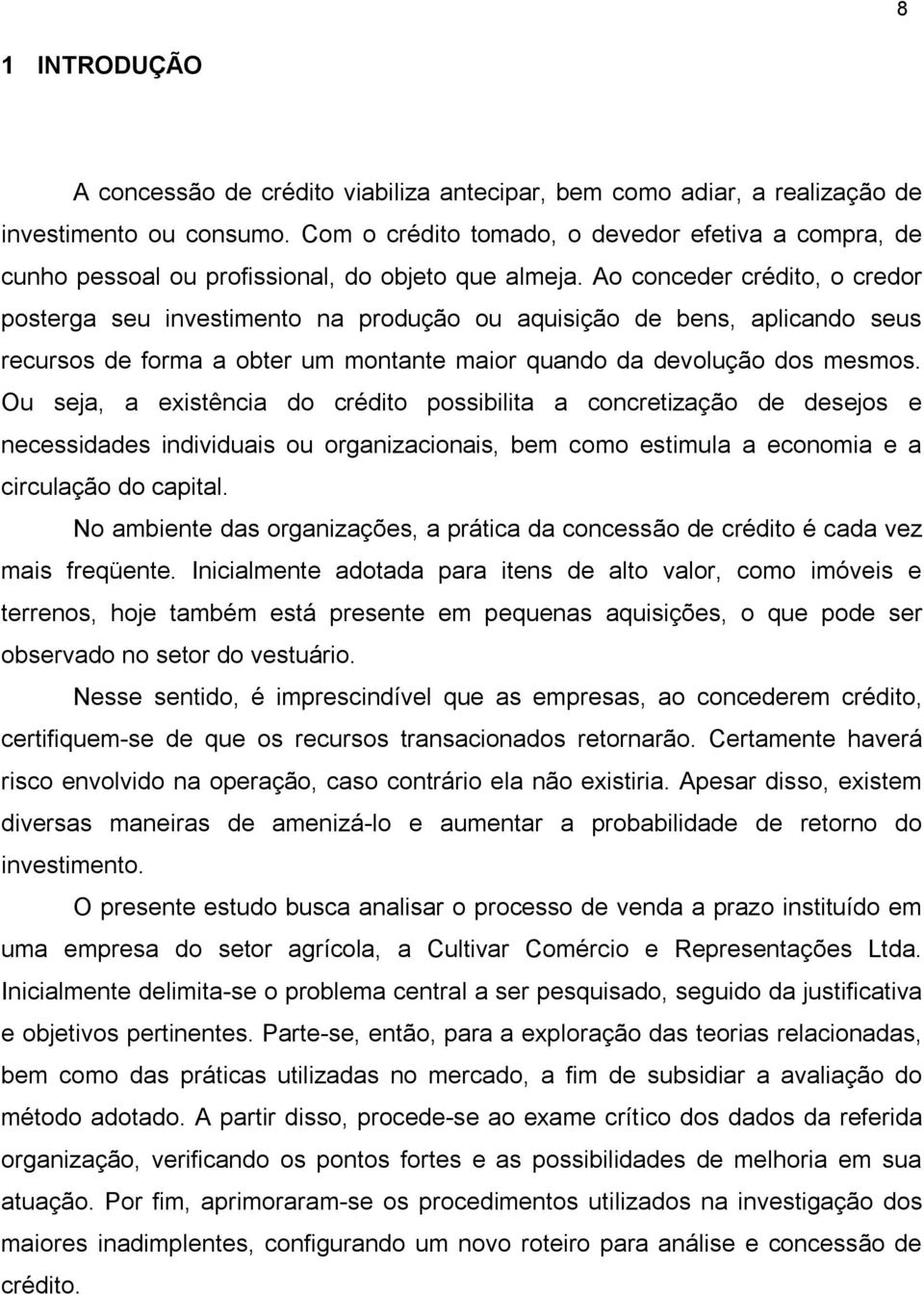 Ao conceder crédito, o credor posterga seu investimento na produção ou aquisição de bens, aplicando seus recursos de forma a obter um montante maior quando da devolução dos mesmos.