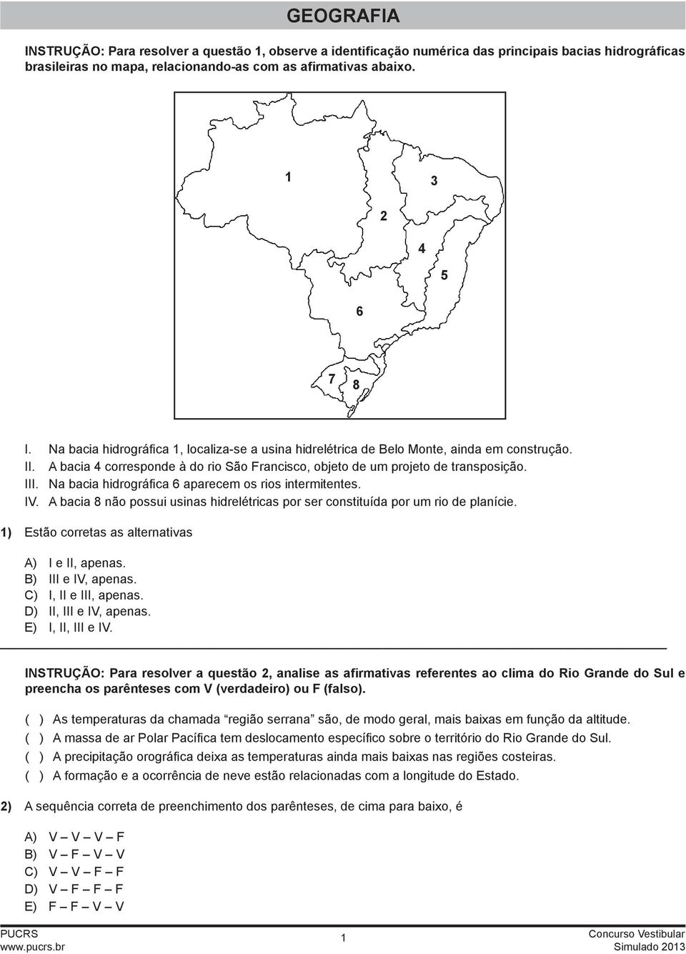 Na bacia hidrográfica 6 aparecem os rios intermitentes. IV. A bacia 8 não possui usinas hidrelétricas por ser constituída por um rio de planície. ) Estão corretas as alternativas A) I e II, apenas.