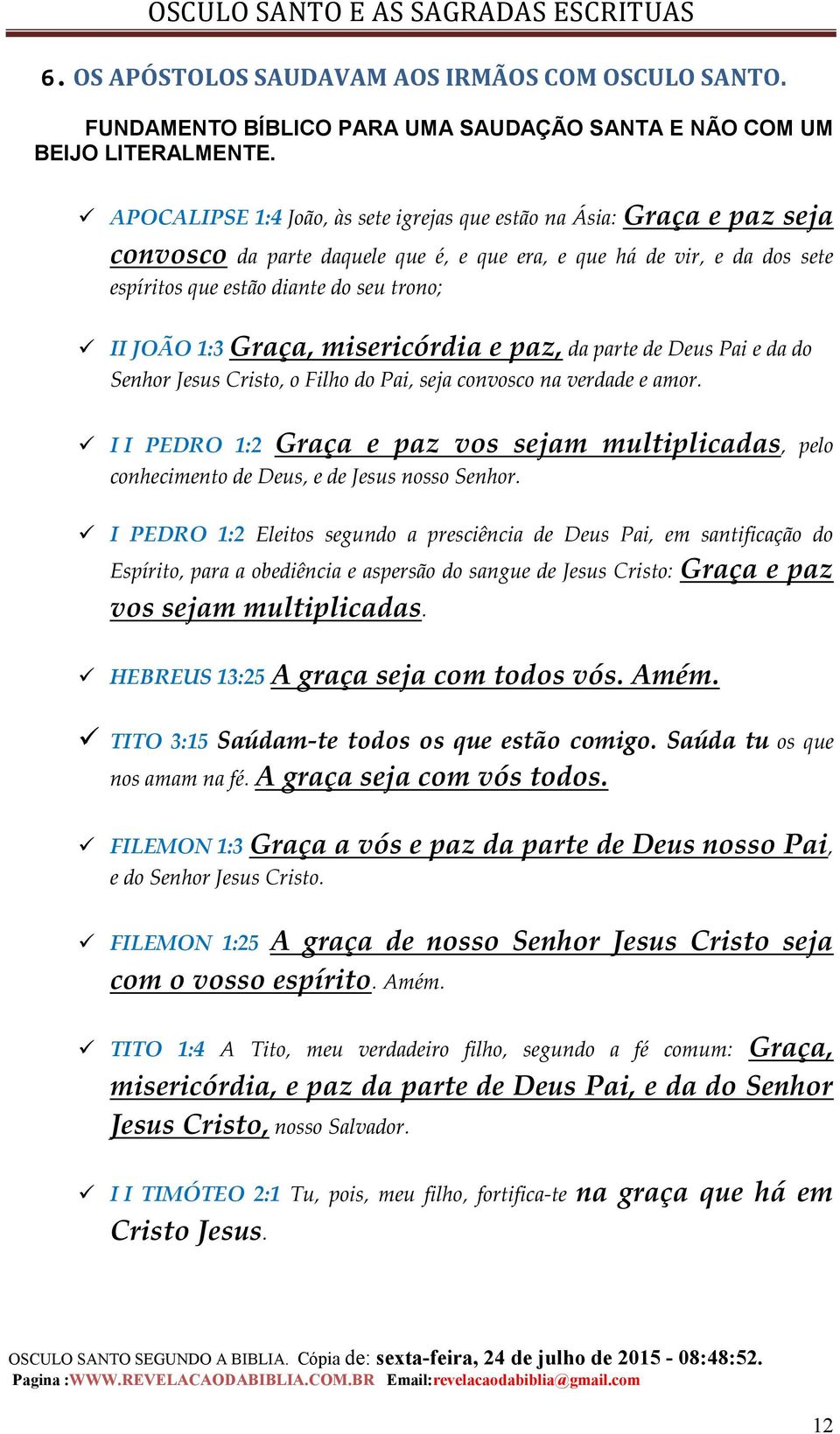 1:3 Graça, misericórdia e paz, da parte de Deus Pai e da do Senhor Jesus Cristo, o Filho do Pai, seja convosco na verdade e amor.