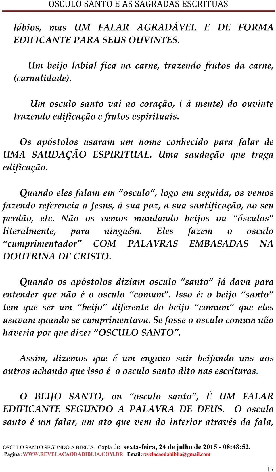 Uma saudação que traga edificação. Quando eles falam em osculo, logo em seguida, os vemos fazendo referencia a Jesus, à sua paz, a sua santificação, ao seu perdão, etc.