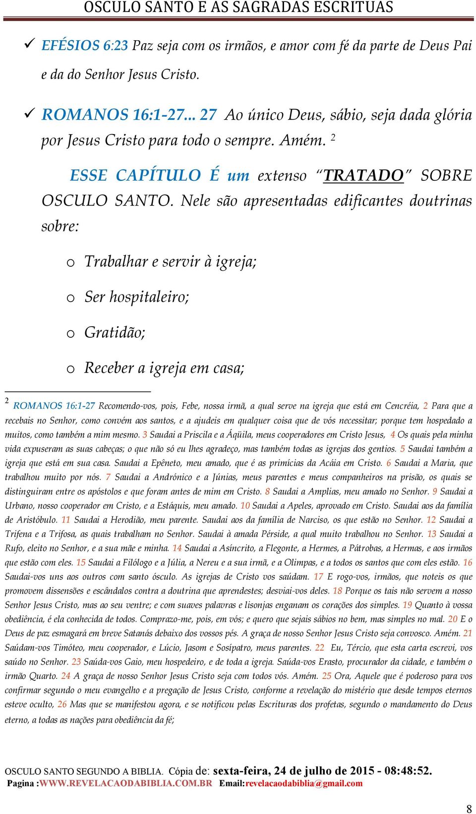 Nele são apresentadas edificantes doutrinas sobre: o Trabalhar e servir à igreja; o Ser hospitaleiro; o Gratidão; o Receber a igreja em casa; 2 ROMANOS 16:1-27 Recomendo-vos, pois, Febe, nossa irmã,