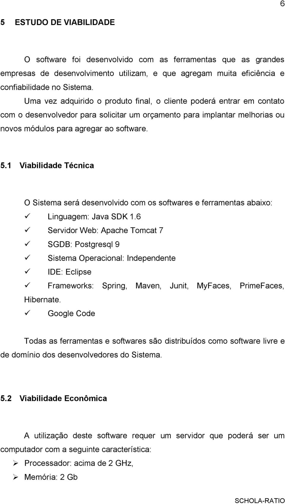 1 Viabilidade Técnica O Sistema será desenvolvido com os softwares e ferramentas abaixo: Linguagem: Java SDK 1.