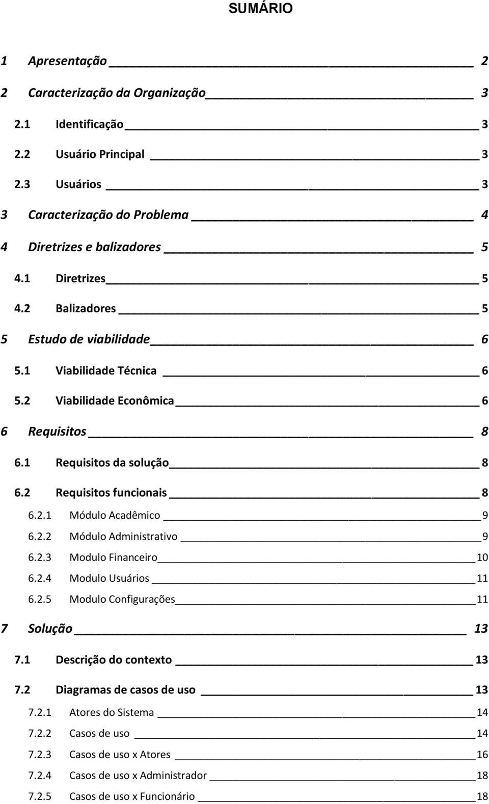 2 Requisitos funcionais 8 6.2.1 Módulo Acadêmico 9 6.2.2 Módulo Administrativo 9 6.2.3 Modulo Financeiro 10 6.2.4 Modulo Usuários 11 6.2.5 Modulo Configurações 11 7 Solução 13 7.