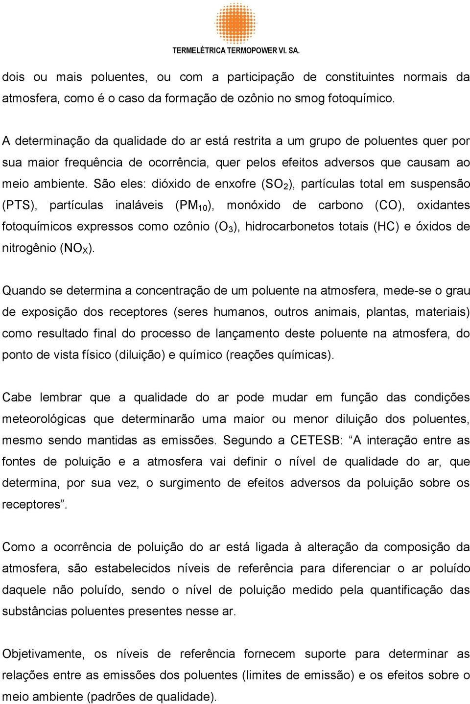 São eles: dióxido de enxofre (SO 2 ), partículas total em suspensão (PTS), partículas inaláveis (PM 10 ), monóxido de carbono (CO), oxidantes fotoquímicos expressos como ozônio (O 3 ),