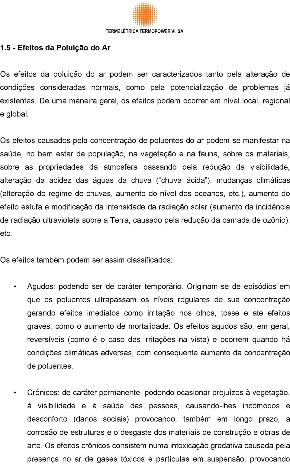 De uma maneira geral, os efeitos podem ocorrer em nível local, regional e global.