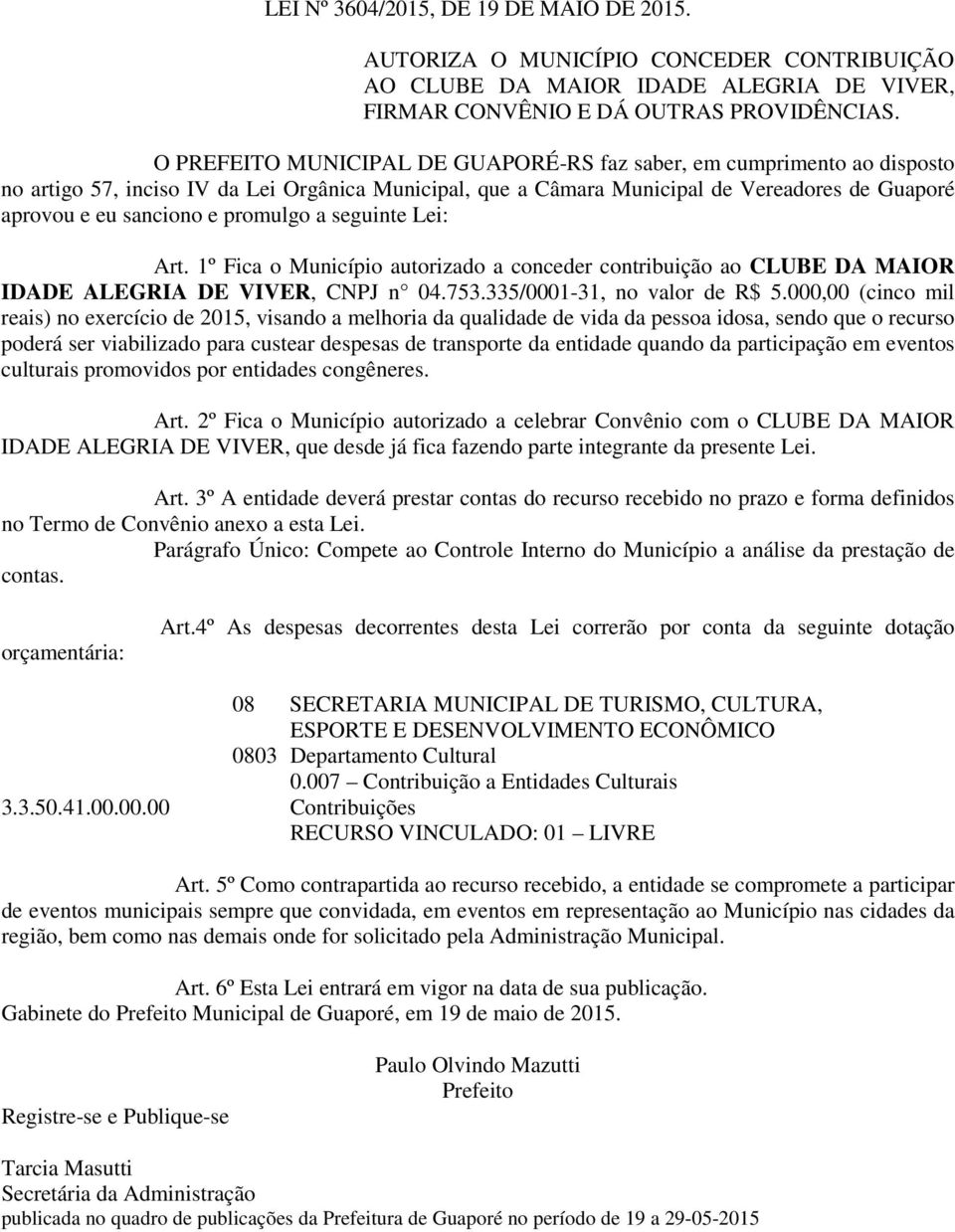 promulgo a seguinte Lei: Art. 1º Fica o Município autorizado a conceder contribuição ao CLUBE DA MAIOR IDADE ALEGRIA DE VIVER, CNPJ n 04.753.335/0001-31, no valor de R$ 5.