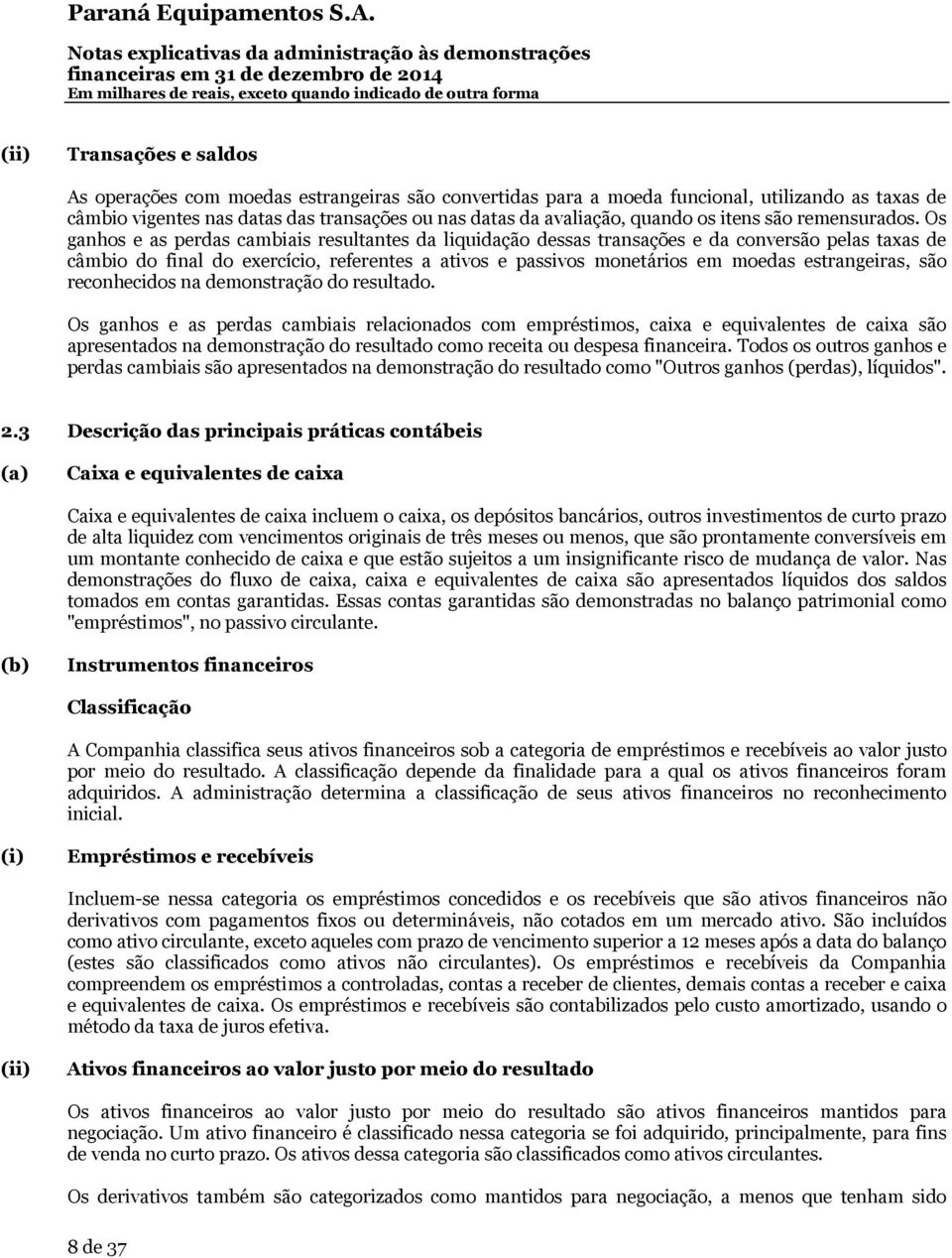 Os ganhos e as perdas cambiais resultantes da liquidação dessas transações e da conversão pelas taxas de câmbio do final do exercício, referentes a ativos e passivos monetários em moedas