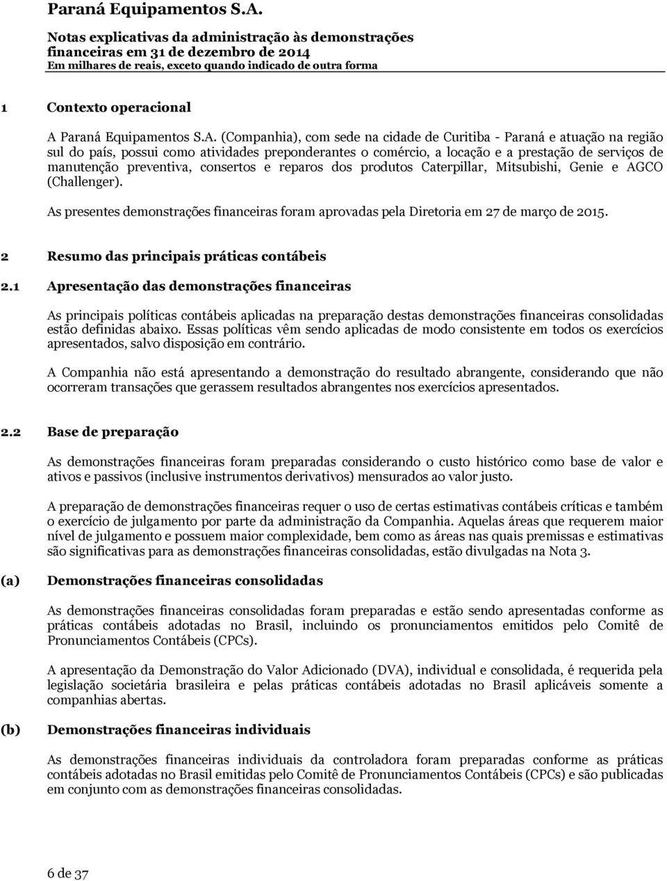 (Companhia), com sede na cidade de Curitiba - Paraná e atuação na região sul do país, possui como atividades preponderantes o comércio, a locação e a prestação de serviços de manutenção preventiva,