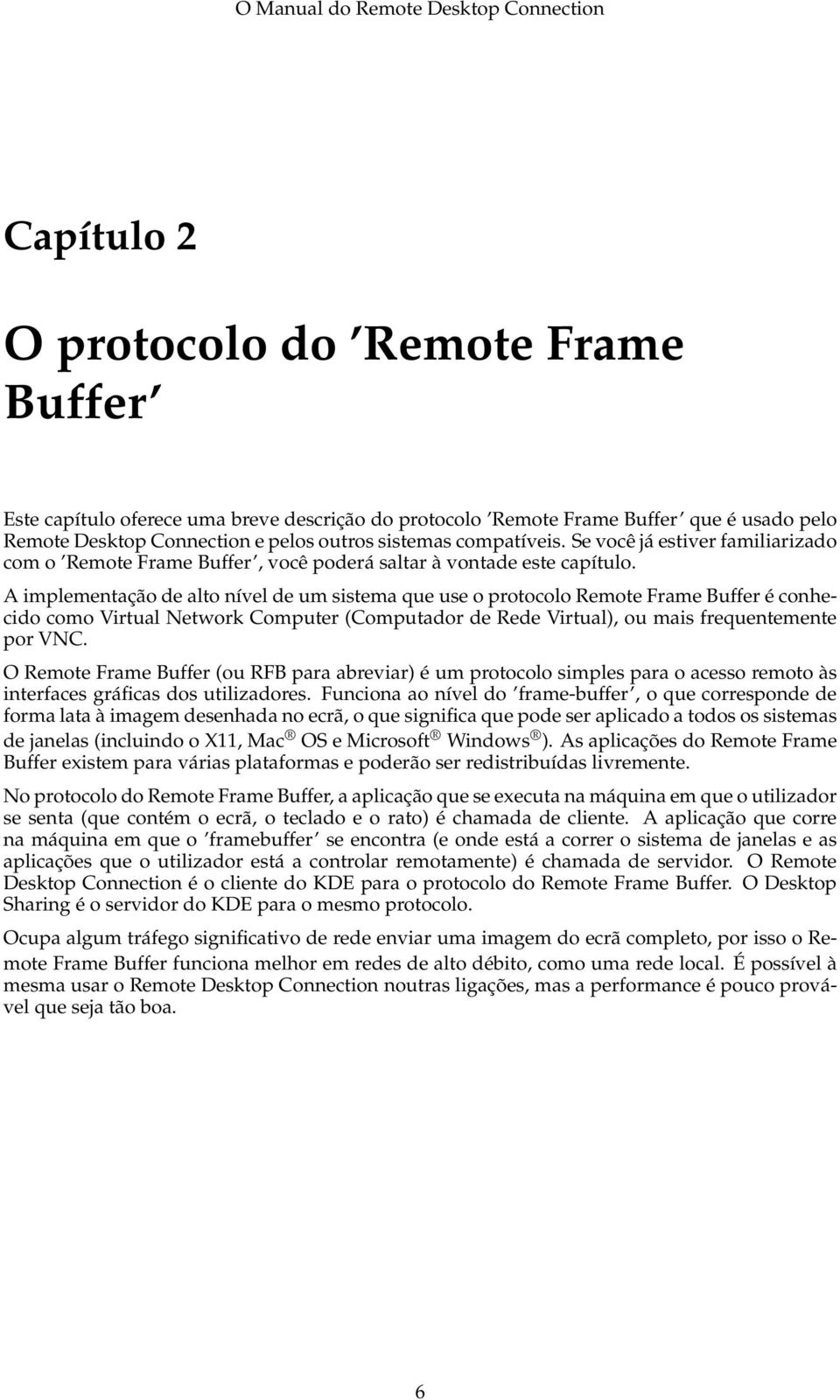 A implementação de alto nível de um sistema que use o protocolo Remote Frame Buffer é conhecido como Virtual Network Computer (Computador de Rede Virtual), ou mais frequentemente por VNC.