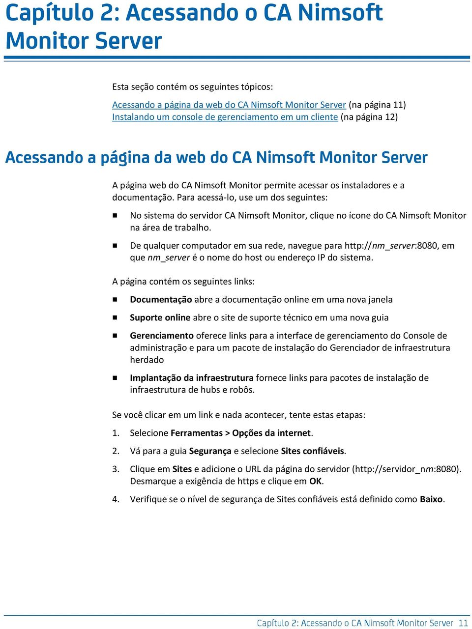 Para acessá-lo, use um dos seguintes: No sistema do servidor CA Nimsoft Monitor, clique no ícone do CA Nimsoft Monitor na área de trabalho.
