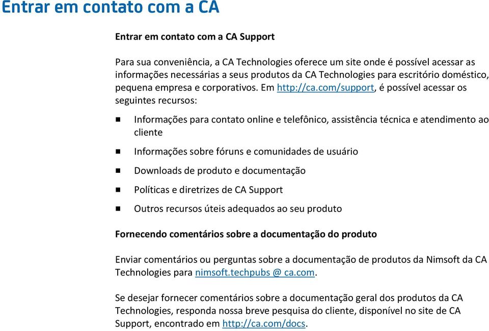 com/support, é possível acessar os seguintes recursos: Informações para contato online e telefônico, assistência técnica e atendimento ao cliente Informações sobre fóruns e comunidades de usuário