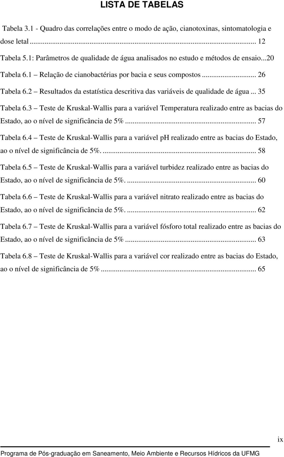 2 Resultados da estatística descritiva das variáveis de qualidade de água... 35 Tabela 6.