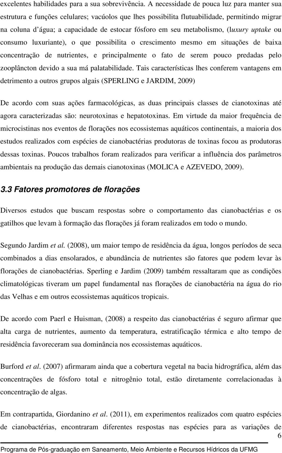 metabolismo, (luxury uptake ou consumo luxuriante), o que possibilita o crescimento mesmo em situações de baixa concentração de nutrientes, e principalmente o fato de serem pouco predadas pelo