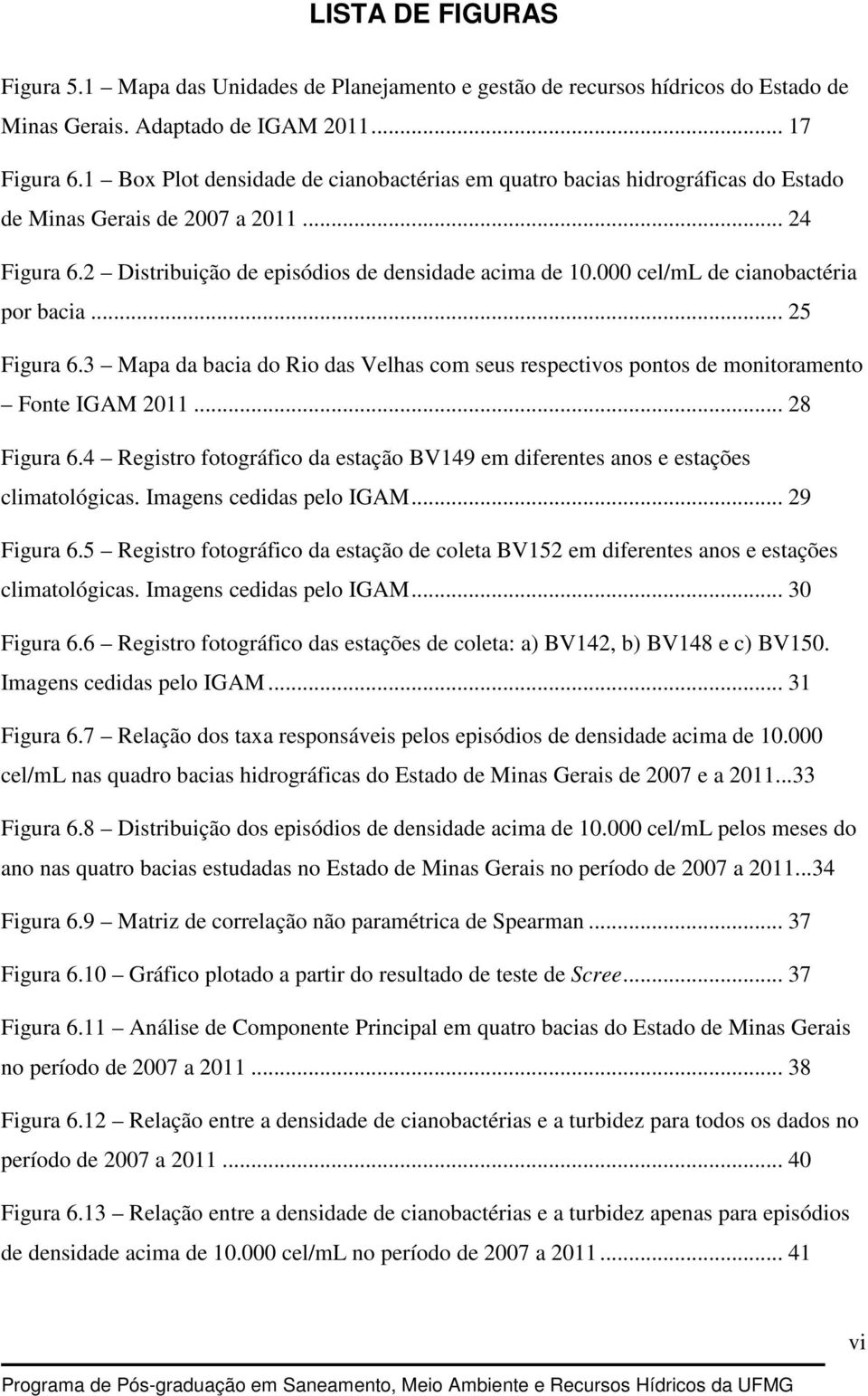 000 cel/ml de cianobactéria por bacia... 25 Figura 6.3 Mapa da bacia do Rio das Velhas com seus respectivos pontos de monitoramento Fonte IGAM 2011... 28 Figura 6.