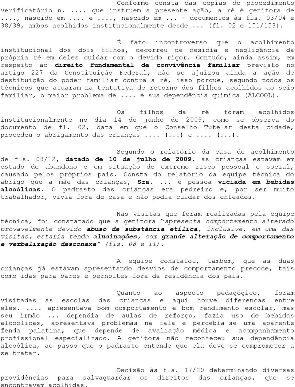 É fato incontroverso que o acolhimento institucional dos dois filhos, decorreu de desídia e negligência da própria ré em deles cuidar com o devido rigor.