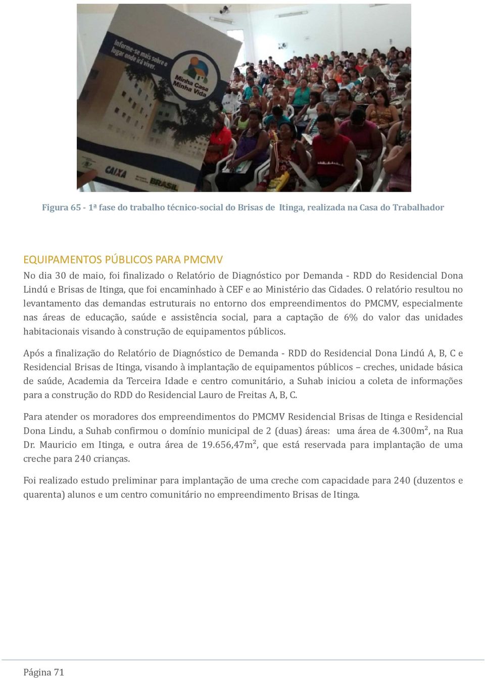 O relatório resultou no levantamento das demandas estruturais no entorno dos empreendimentos do PMCMV, especialmente nas áreas de educação, saúde e assistência social, para a captação de 6% do valor