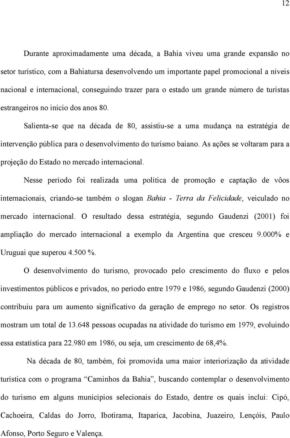 Salienta-se que na década de 80, assistiu-se a uma mudança na estratégia de intervenção pública para o desenvolvimento do turismo baiano.