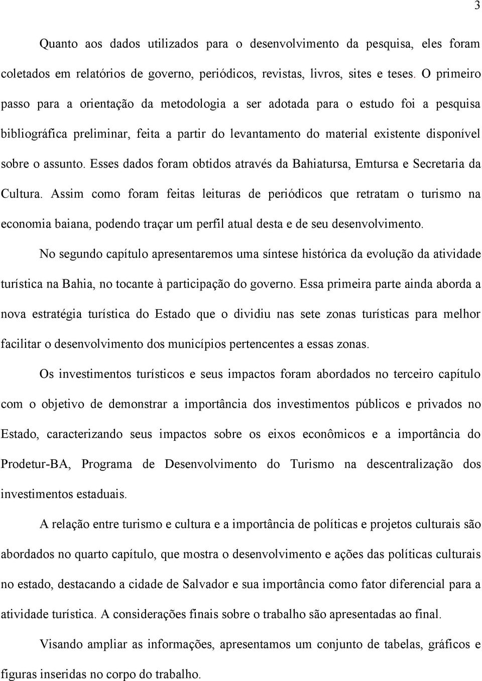 Esses dados foram obtidos através da Bahiatursa, Emtursa e Secretaria da Cultura.