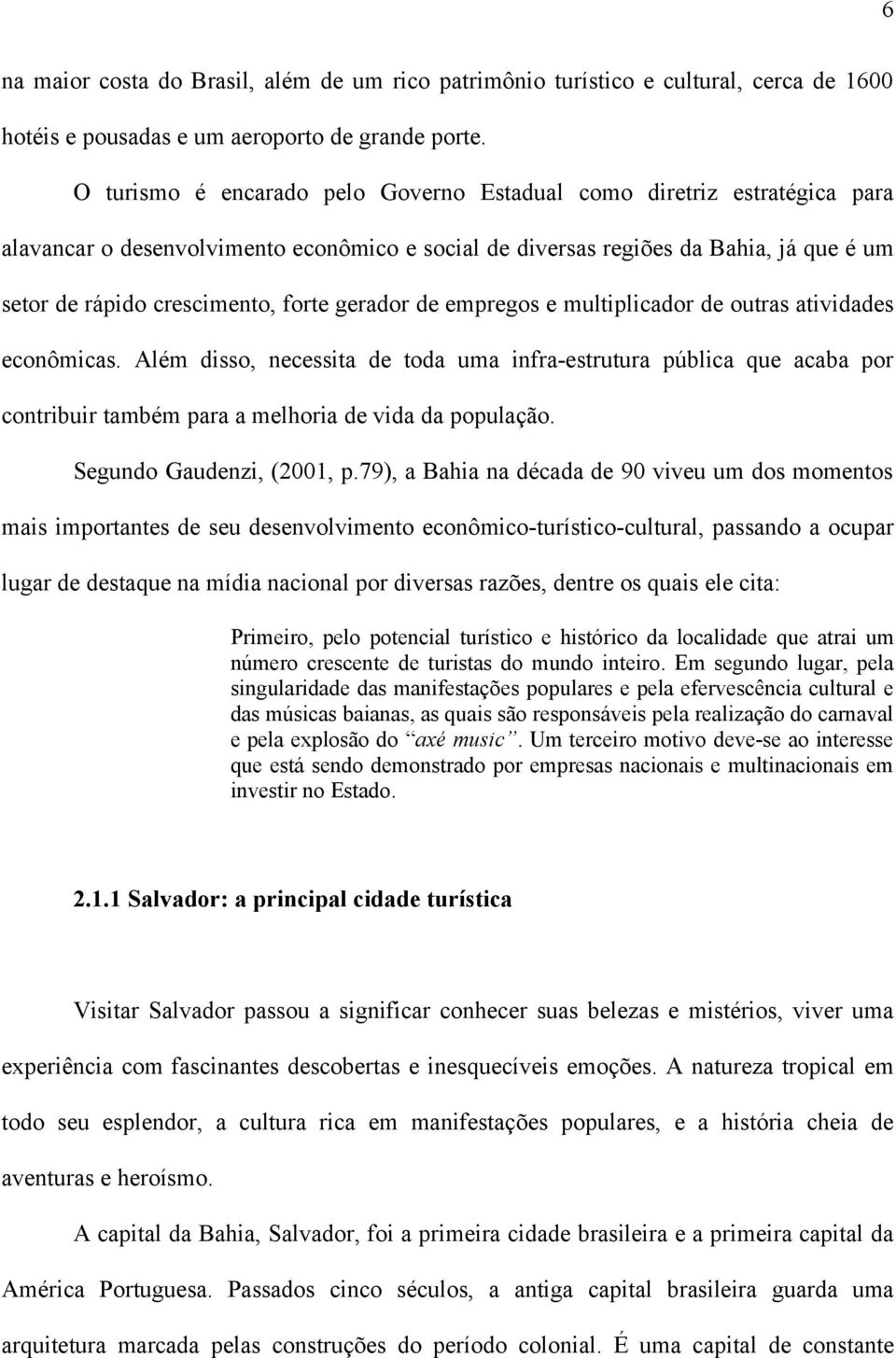 gerador de empregos e multiplicador de outras atividades econômicas. Além disso, necessita de toda uma infra-estrutura pública que acaba por contribuir também para a melhoria de vida da população.