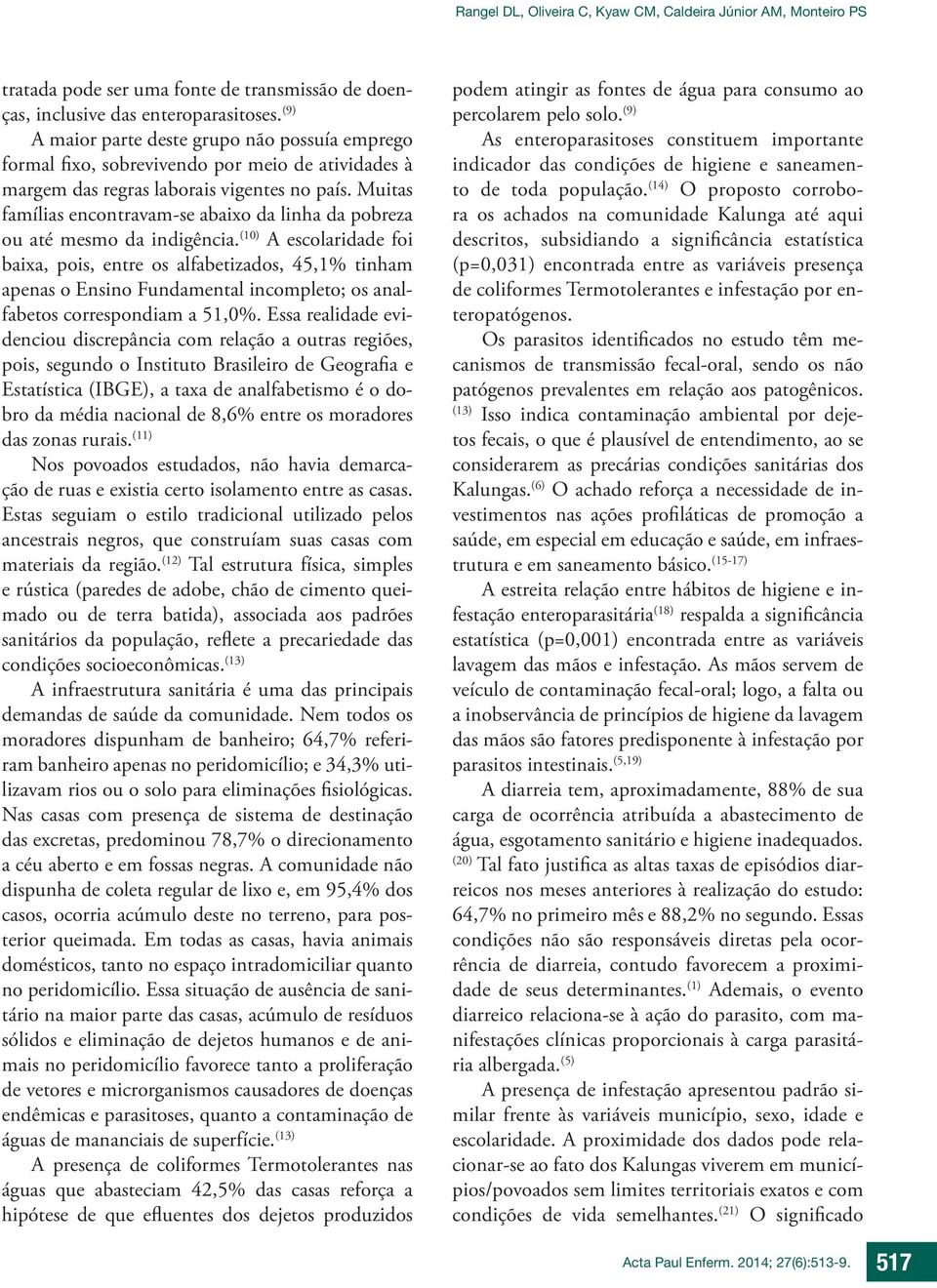 Muitas famílias encontravam-se abaixo da linha da pobreza ou até mesmo da indigência.