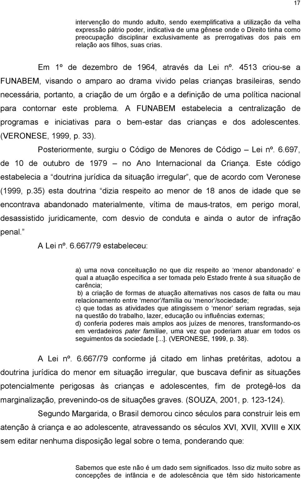 4513 criou-se a FUNABEM, visando o amparo ao drama vivido pelas crianças brasileiras, sendo necessária, portanto, a criação de um órgão e a definição de uma política nacional para contornar este