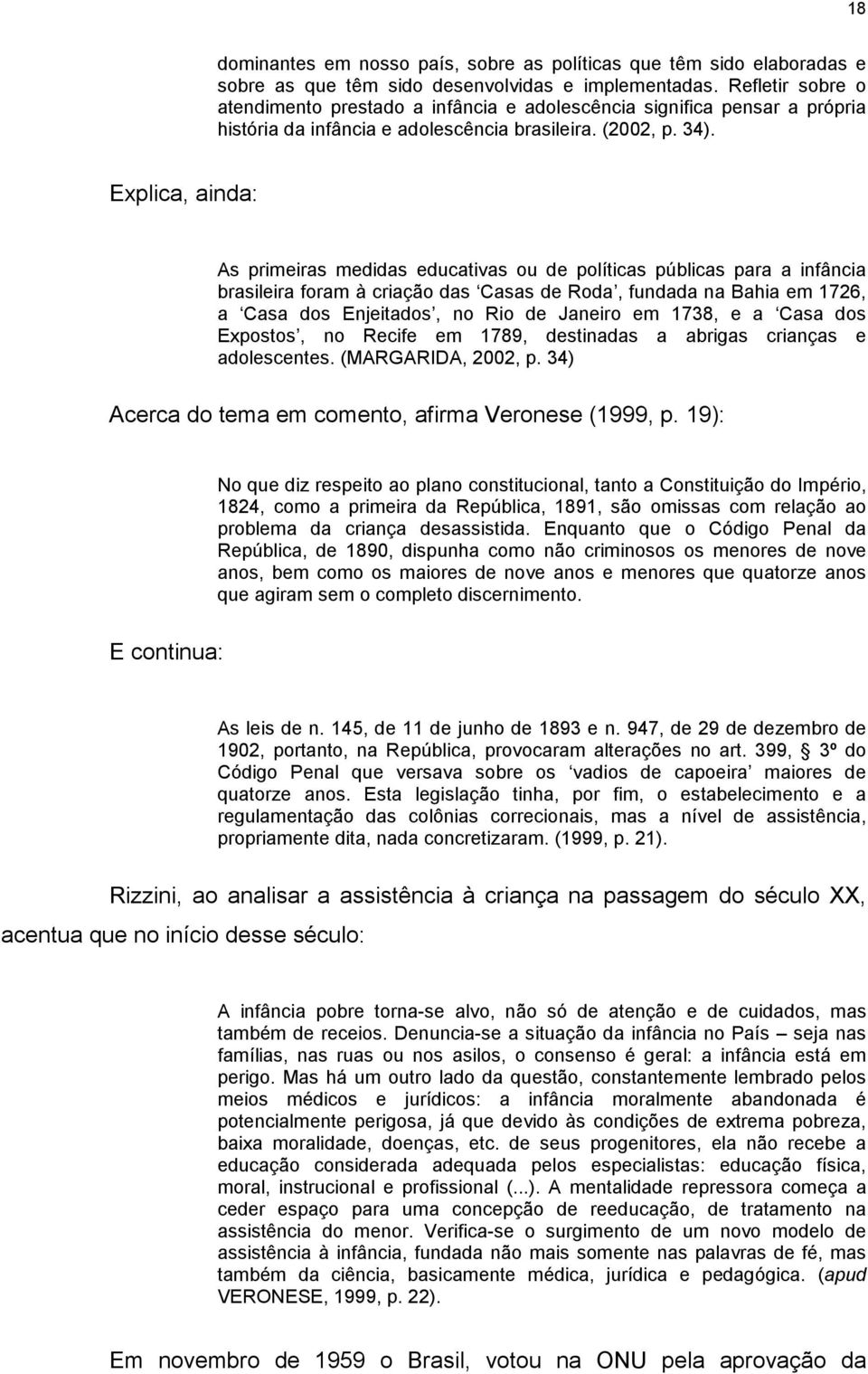 Explica, ainda: As primeiras medidas educativas ou de políticas públicas para a infância brasileira foram à criação das Casas de Roda, fundada na Bahia em 1726, a Casa dos Enjeitados, no Rio de