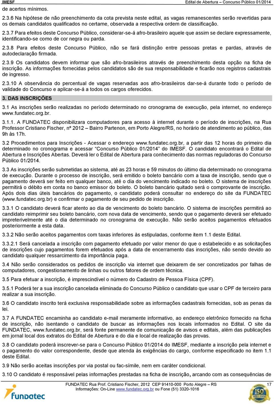 classificação. 2.3.7 Para efeitos deste Concurso Público, considerar-se-á afro-brasileiro aquele que assim se declare expressamente, identificando-se como de cor negra ou parda. 2.3.8 Para efeitos deste Concurso Público, não se fará distinção entre pessoas pretas e pardas, através de autodeclaração firmada.