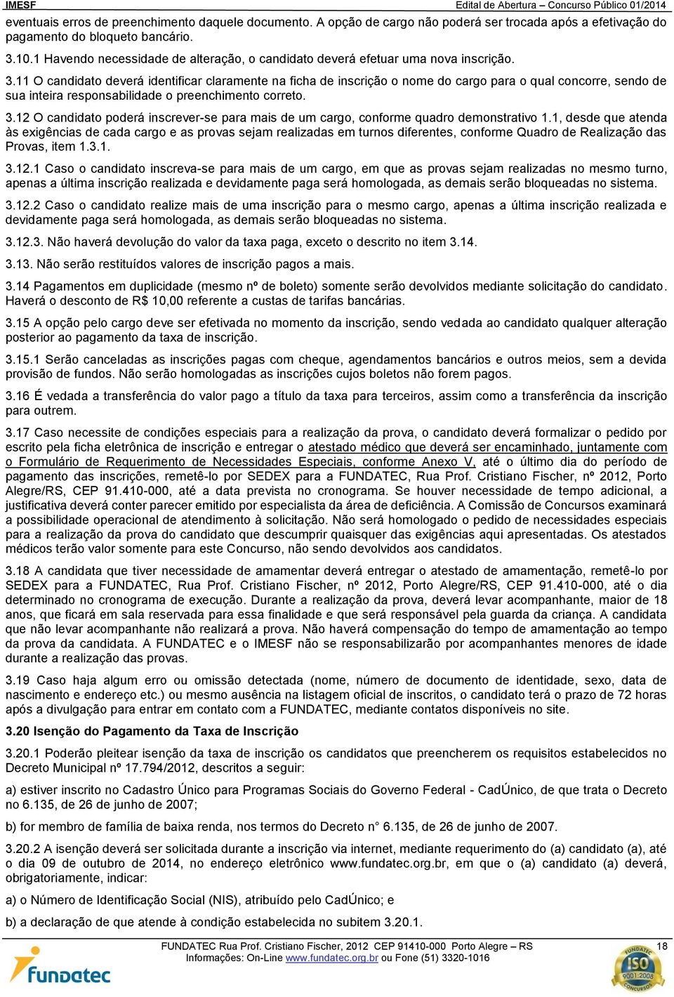 11 O candidato deverá identificar claramente na ficha de inscrição o nome do cargo para o qual concorre, sendo de sua inteira responsabilidade o preenchimento correto. 3.