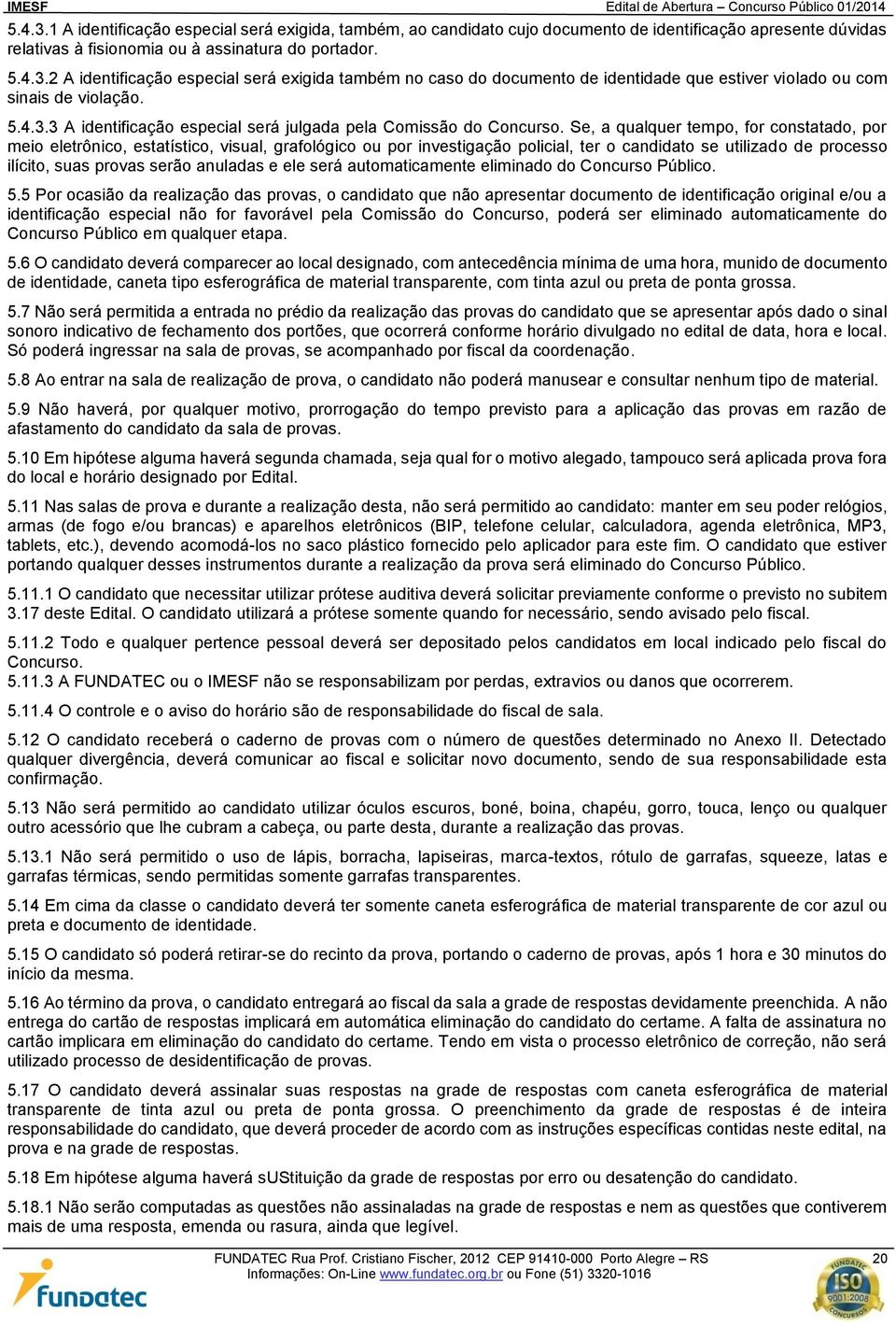 Se, a qualquer tempo, for constatado, por meio eletrônico, estatístico, visual, grafológico ou por investigação policial, ter o candidato se utilizado de processo ilícito, suas provas serão anuladas