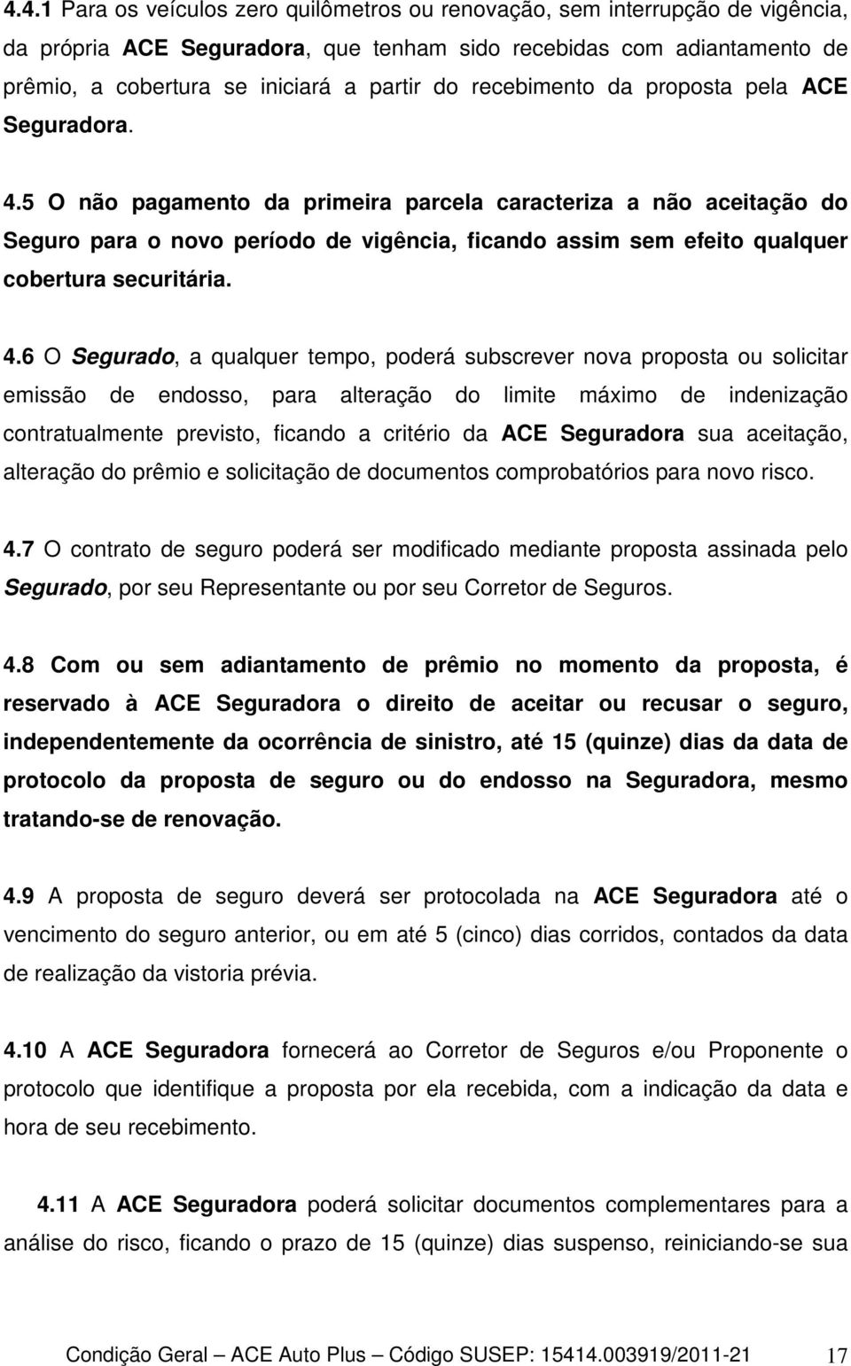 5 O não pagamento da primeira parcela caracteriza a não aceitação do Seguro para o novo período de vigência, ficando assim sem efeito qualquer cobertura securitária. 4.