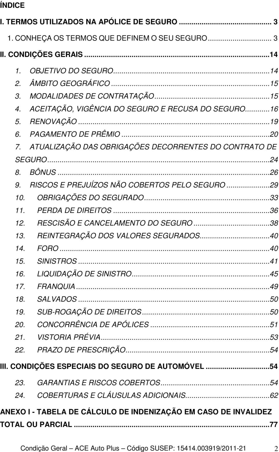 ..24 8. BÔNUS...26 9. RISCOS E PREJUÍZOS NÃO COBERTOS PELO SEGURO...29 10. OBRIGAÇÕES DO SEGURADO...33 11. PERDA DE DIREITOS...36 12. RESCISÃO E CANCELAMENTO DO SEGURO...38 13.