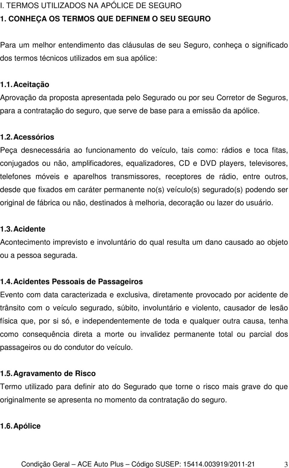 1. Aceitação Aprovação da proposta apresentada pelo Segurado ou por seu Corretor de Seguros, para a contratação do seguro, que serve de base para a emissão da apólice. 1.2.