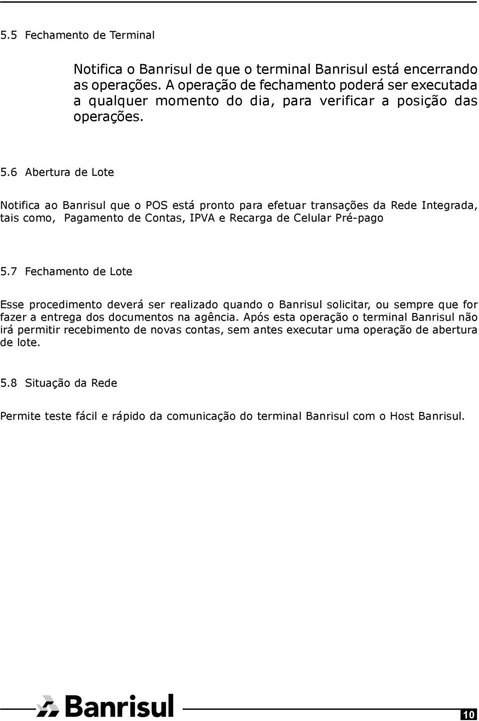 6 Abertura de Lote Notifica ao Banrisul que o POS está pronto para efetuar transações da Rede Integrada, tais como, Pagamento de Contas, IPVA e Recarga de Celular Pré-pago 5.