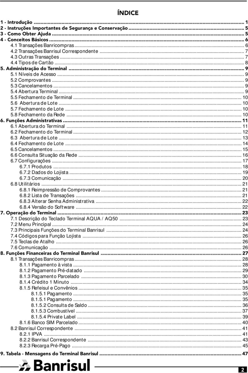 .. 10 5.6 Abertura de Lote... 10 5.7 Fechamento de Lote... 10 5.8 Fechamento da Rede... 10 6. Funções Administrativas...11 6.1 Abertura do Terminal... 11 6.2 Fechamento do Terminal... 12 6.