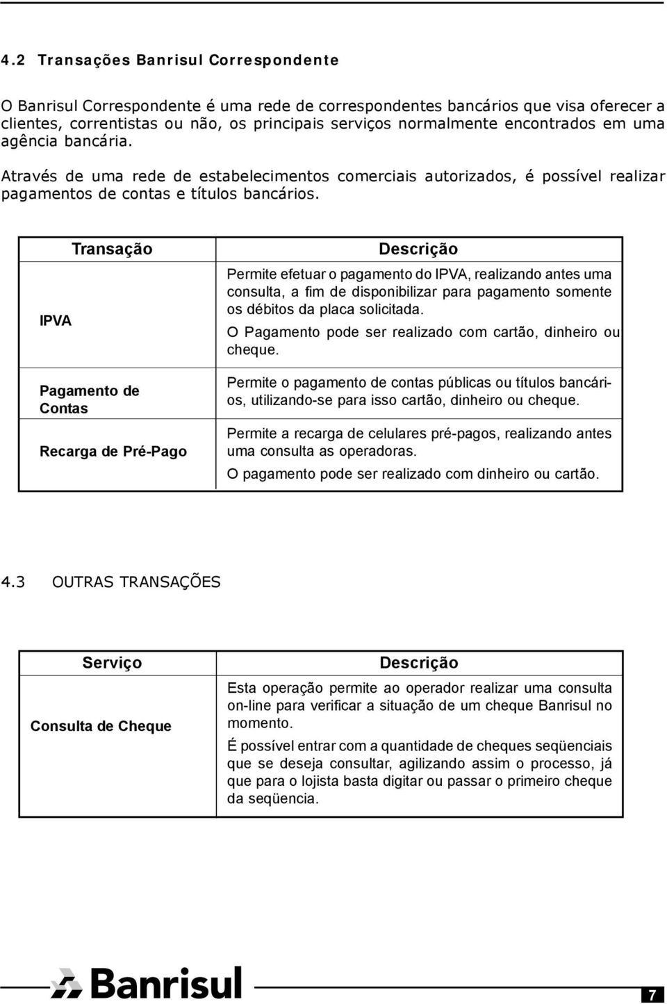 IPVA Transação Pagamento de Contas Recarga de Pré-Pago Descrição Permite efetuar o pagamento do IPVA, realizando antes uma consulta, a fim de disponibilizar para pagamento somente os débitos da placa