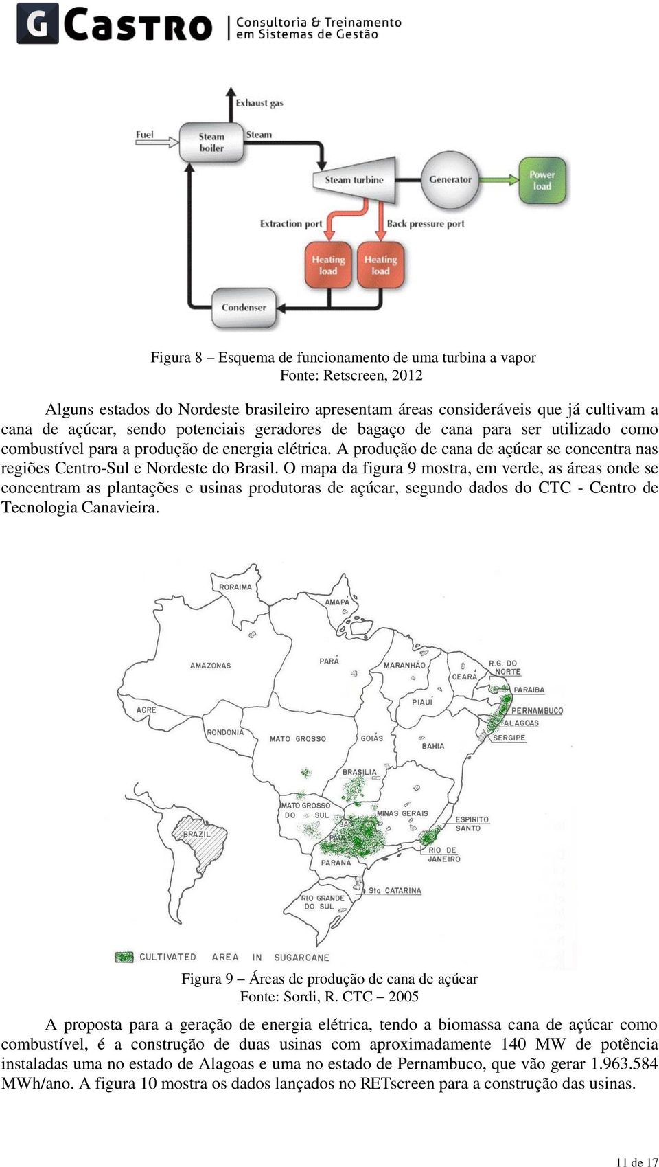 O mapa da figura 9 mostra, em verde, as áreas onde se concentram as plantações e usinas produtoras de açúcar, segundo dados do CTC - Centro de Tecnologia Canavieira.
