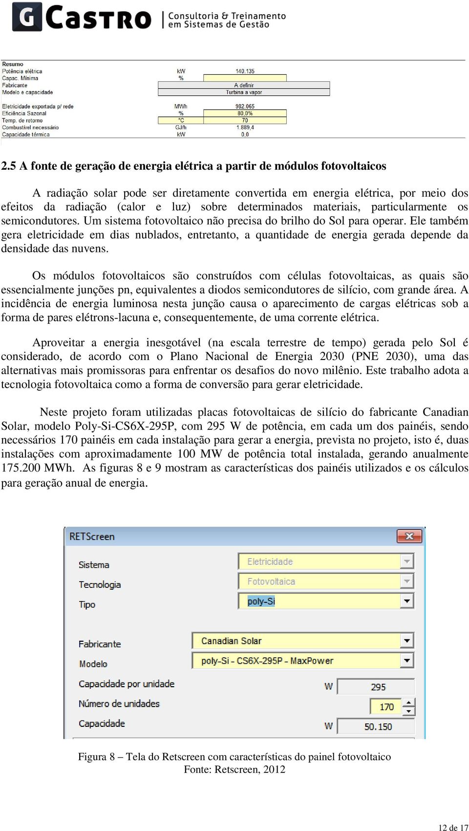 Ele também gera eletricidade em dias nublados, entretanto, a quantidade de energia gerada depende da densidade das nuvens.