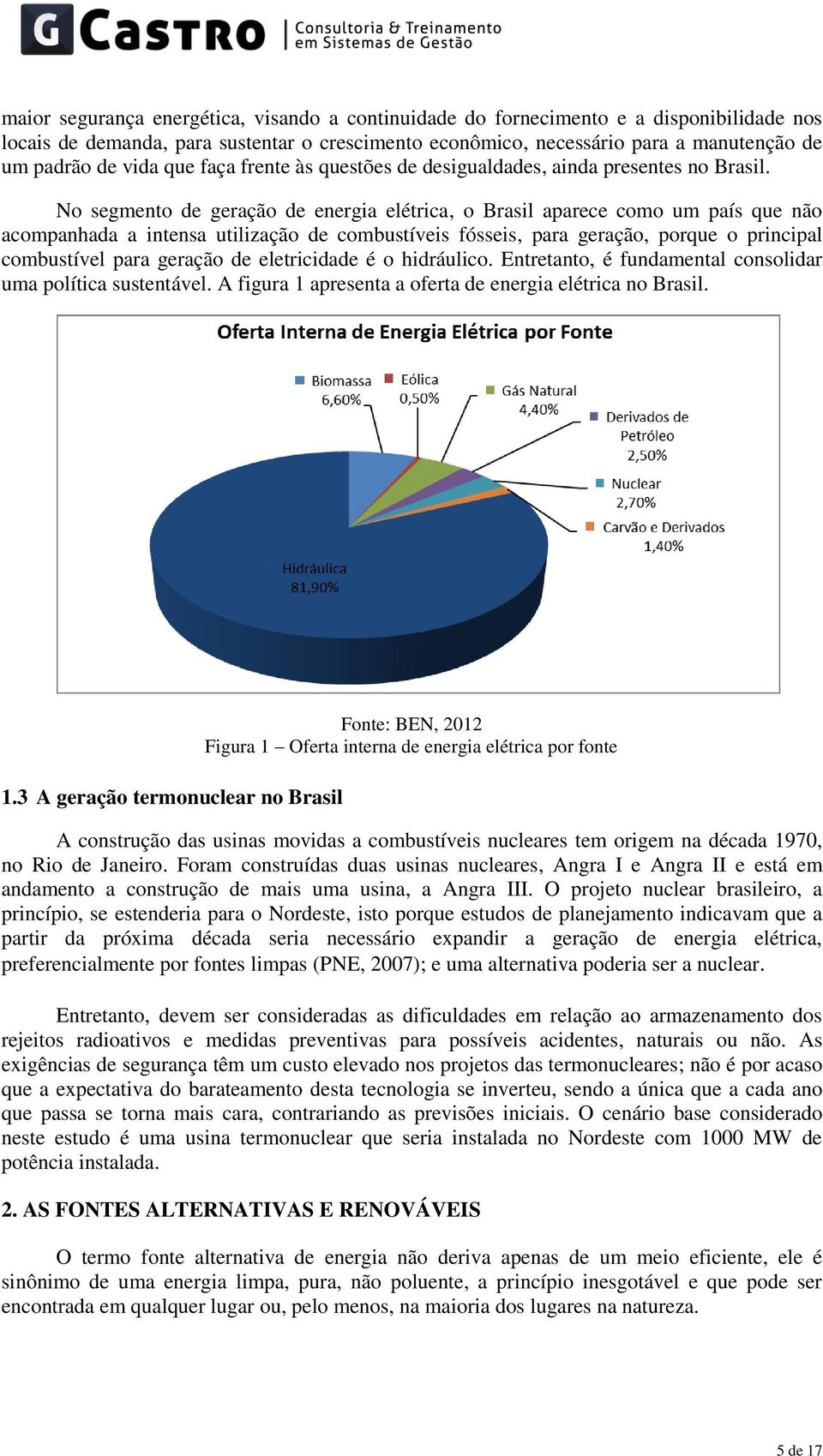 No segmento de geração de energia elétrica, o Brasil aparece como um país que não acompanhada a intensa utilização de combustíveis fósseis, para geração, porque o principal combustível para geração