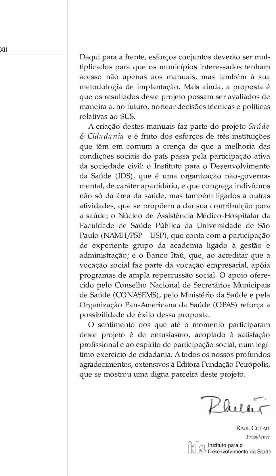 A criação destes manuais faz parte do projeto Saúde & Cidadania e é fruto dos esforços de três instituições que têm em comum a crença de que a melhoria das condições sociais do país passa pela