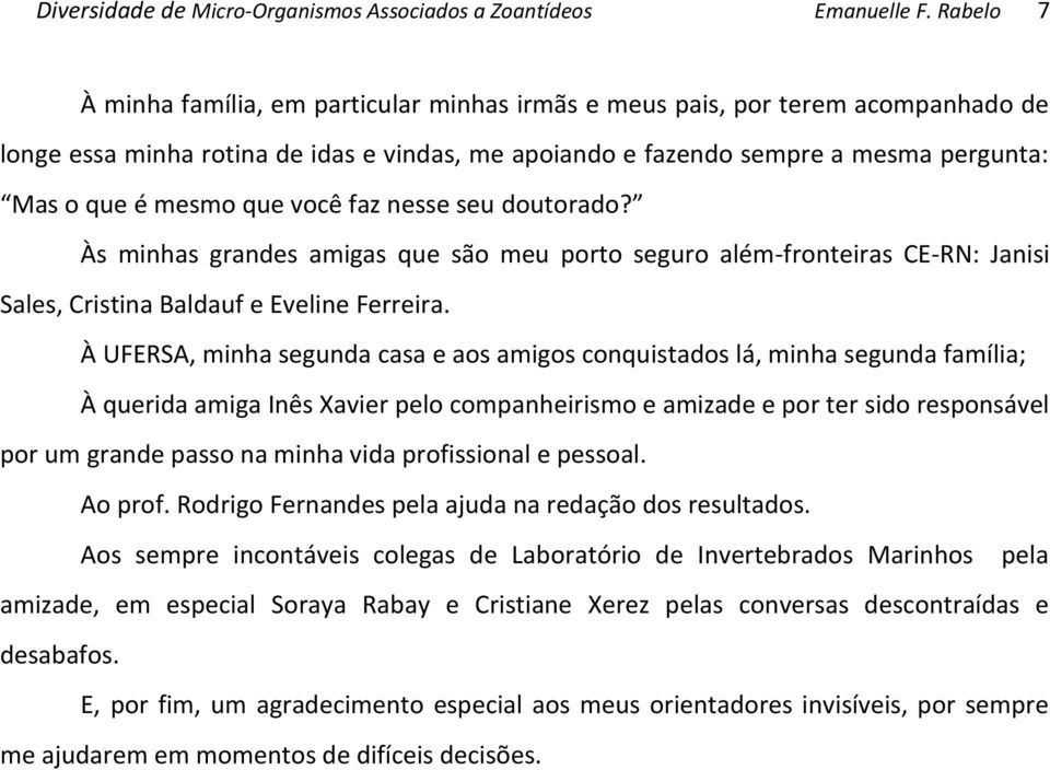 que você faz nesse seu doutorado? Às minhas grandes amigas que são meu porto seguro além-fronteiras CE-RN: Janisi Sales, Cristina Baldauf e Eveline Ferreira.