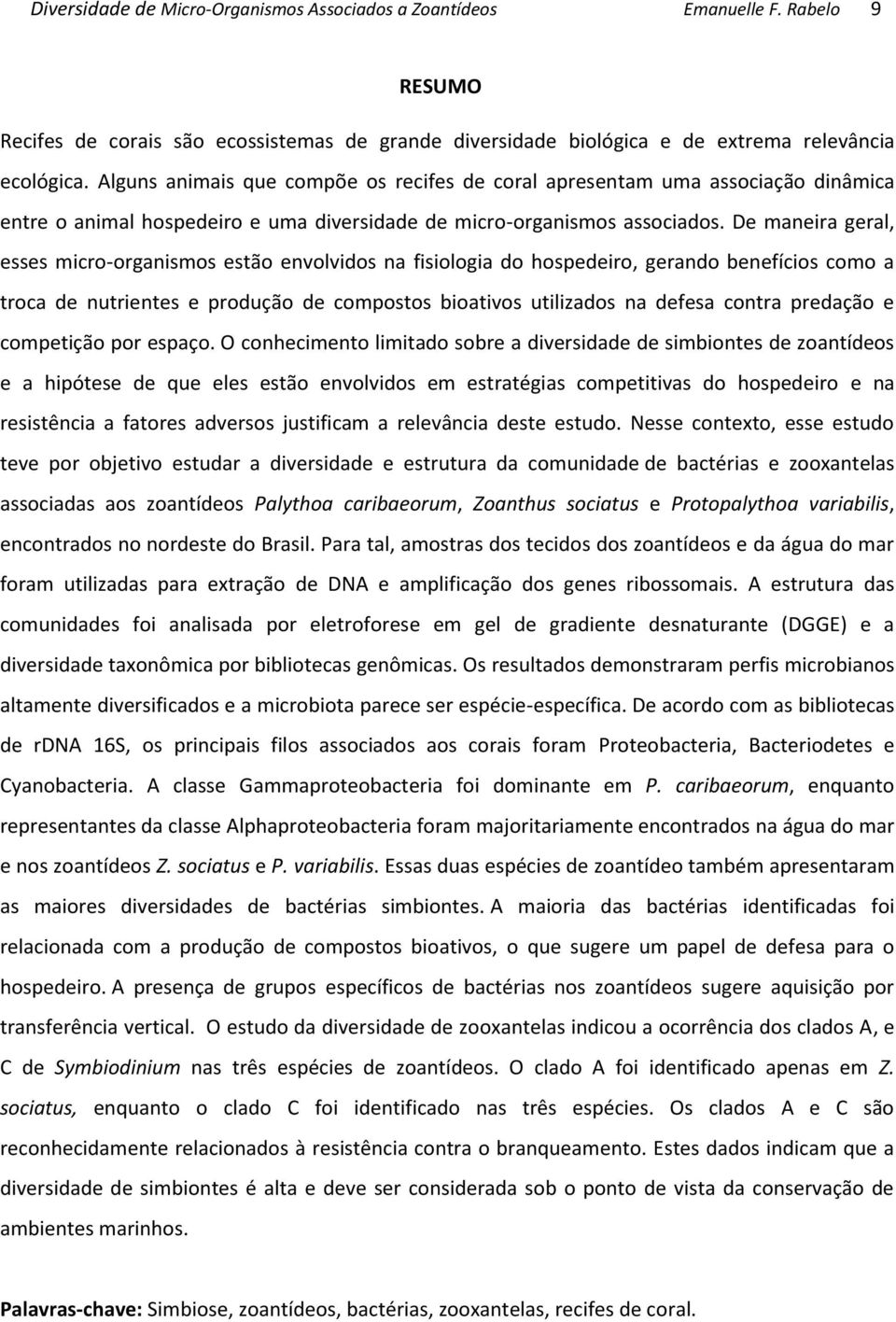 De maneira geral, esses micro-organismos estão envolvidos na fisiologia do hospedeiro, gerando benefícios como a troca de nutrientes e produção de compostos bioativos utilizados na defesa contra