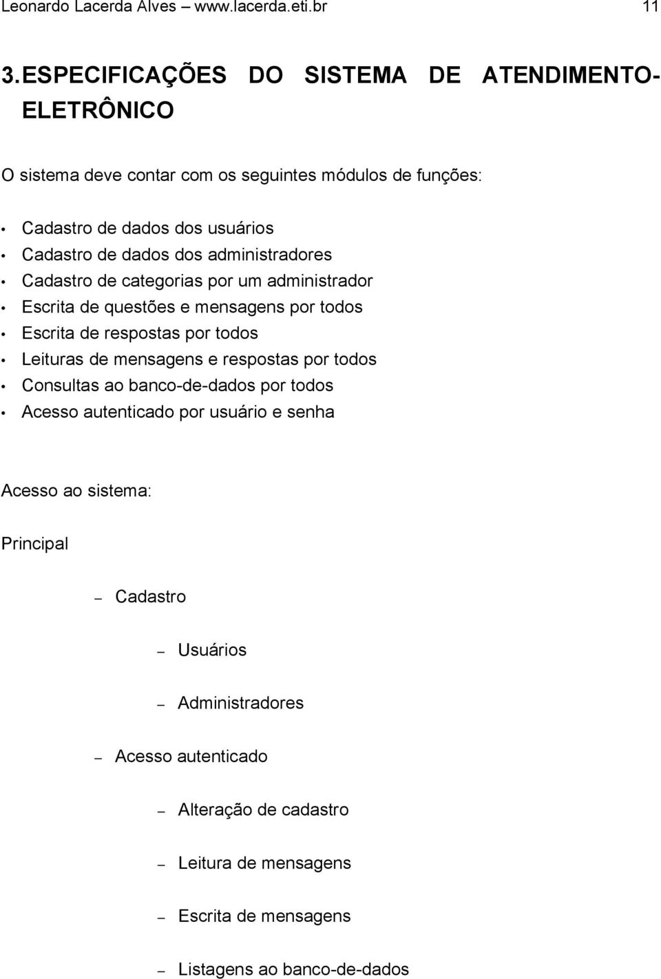 dados dos administradores Cadastro de categorias por um administrador Escrita de questões e mensagens por todos Escrita de respostas por todos Leituras de