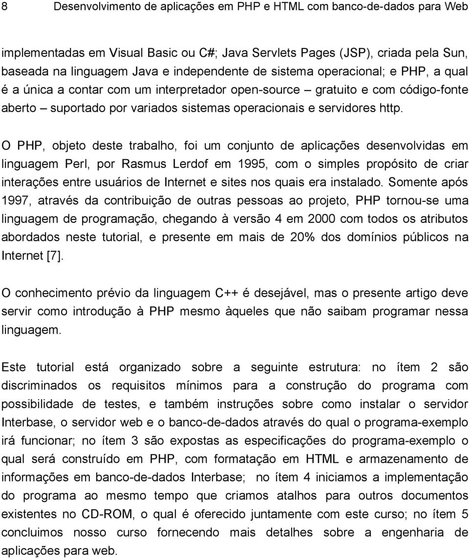 O PHP, objeto deste trabalho, foi um conjunto de aplicações desenvolvidas em linguagem Perl, por Rasmus Lerdof em 1995, com o simples propósito de criar interações entre usuários de Internet e sites