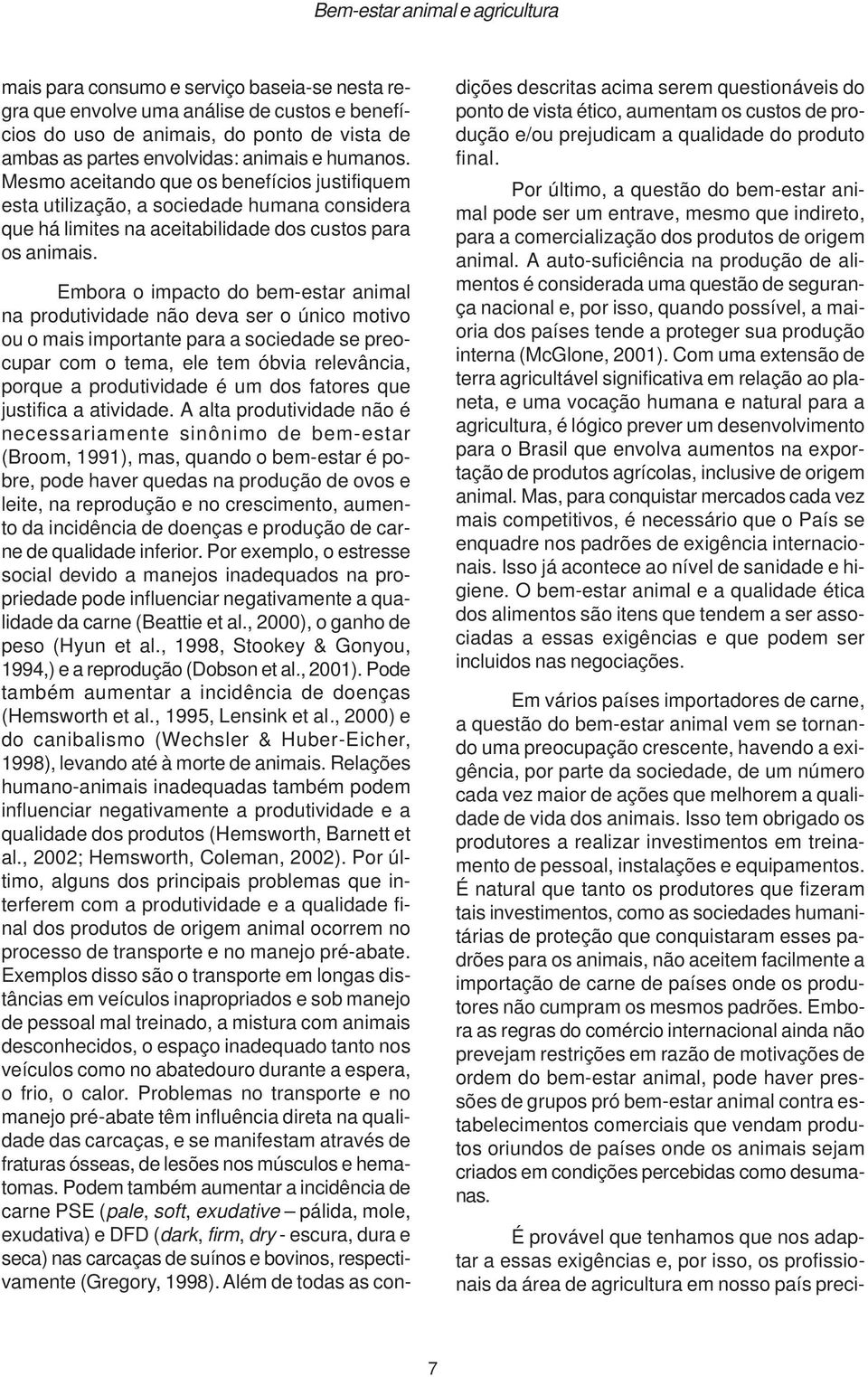 Embora o impacto do bem-estar animal na produtividade não deva ser o único motivo ou o mais importante para a sociedade se preocupar com o tema, ele tem óbvia relevância, porque a produtividade é um