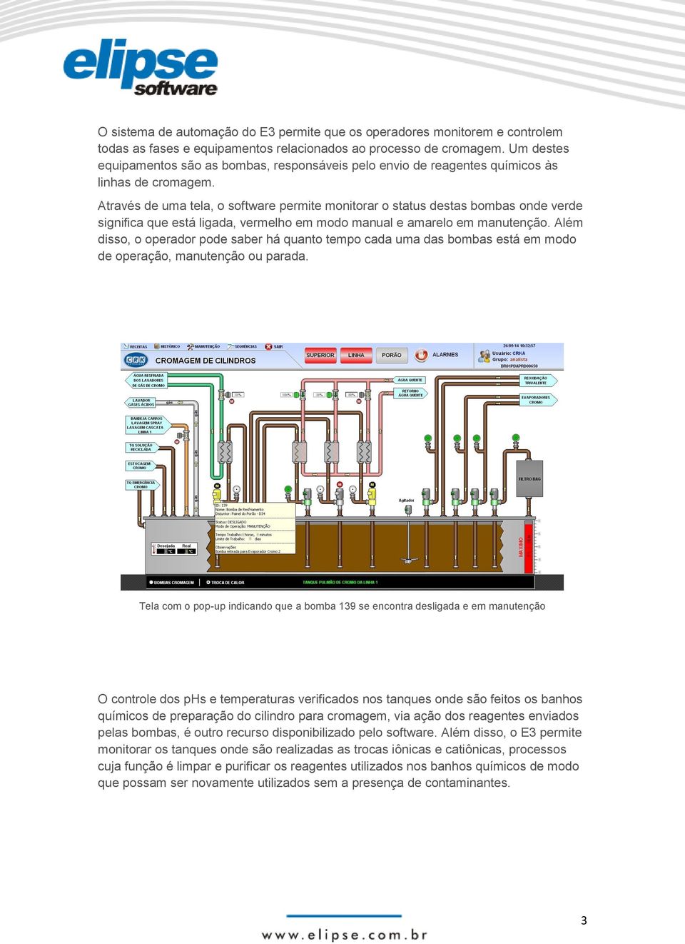 Através de uma tela, o software permite monitorar o status destas bombas onde verde significa que está ligada, vermelho em modo manual e amarelo em manutenção.