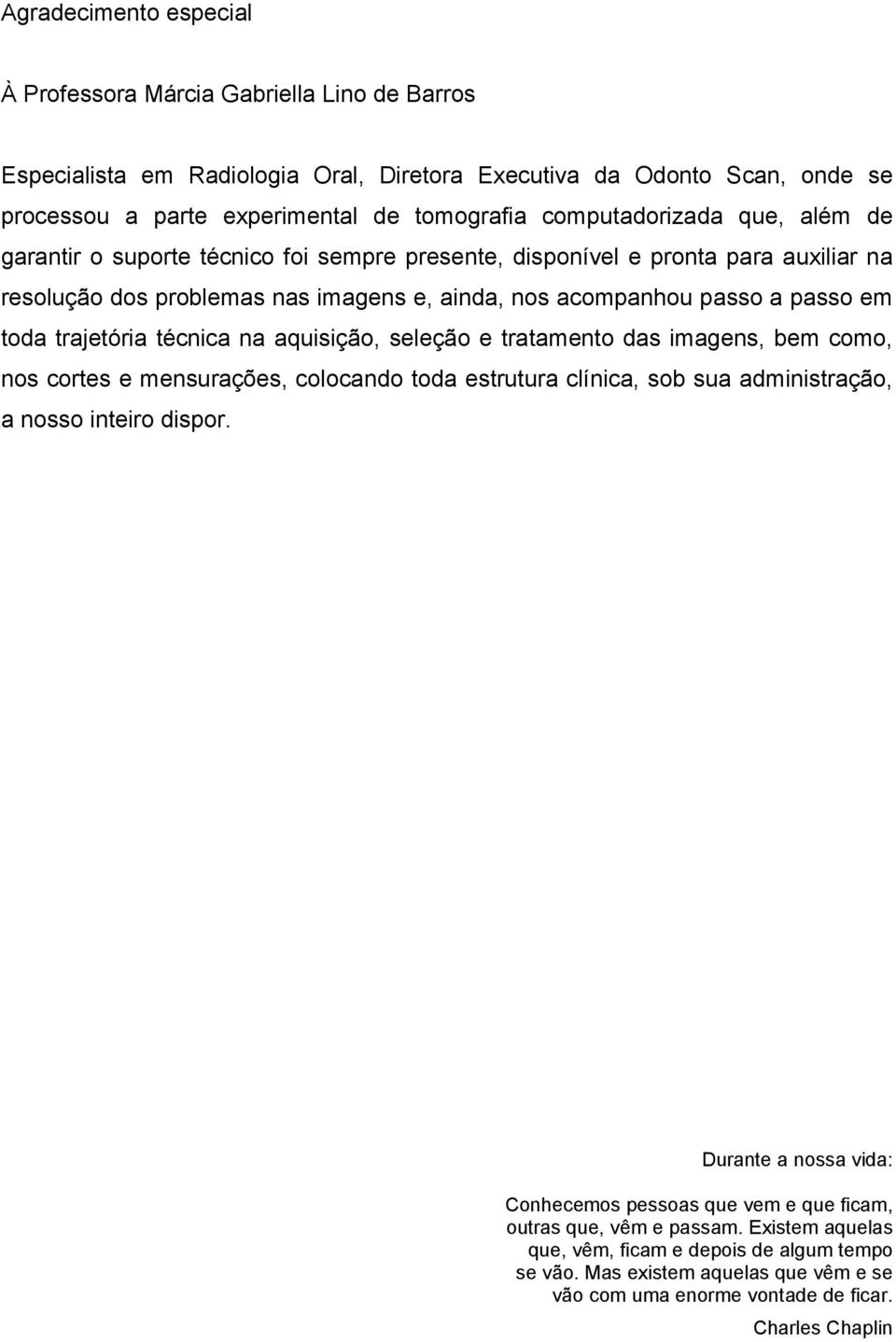 trajetória técnica na aquisição, seleção e tratamento das imagens, bem como, nos cortes e mensurações, colocando toda estrutura clínica, sob sua administração, a nosso inteiro dispor.