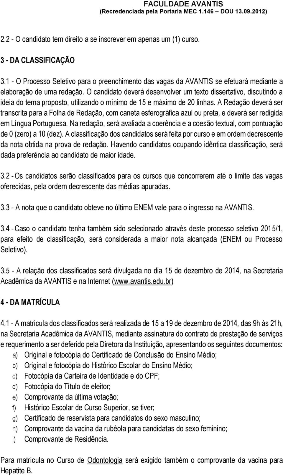 O candidato deverá desenvolver um texto dissertativo, discutindo a ideia do tema proposto, utilizando o mínimo de 15 e máximo de 20 linhas.