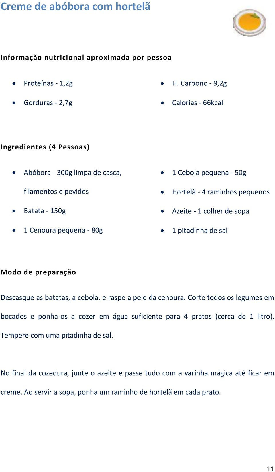 raminhos pequenos Batata - 150g Azeite - 1 colher de sopa 1 Cenoura pequena - 80g 1 pitadinha de sal Descasque as batatas, a cebola, e raspe a pele da cenoura.